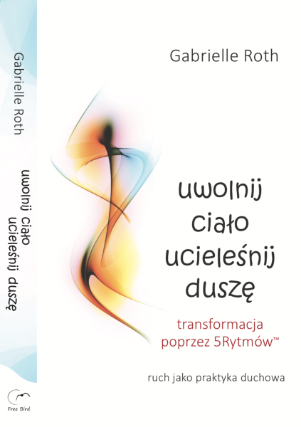Uwolnij ciało, ucieleśnij duszę. G.Roth